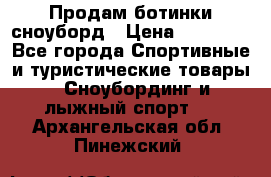 Продам ботинки сноуборд › Цена ­ 10 000 - Все города Спортивные и туристические товары » Сноубординг и лыжный спорт   . Архангельская обл.,Пинежский 